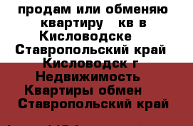 продам или обменяю квартиру 82кв в Кисловодске  - Ставропольский край, Кисловодск г. Недвижимость » Квартиры обмен   . Ставропольский край